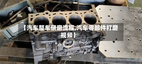 【汽车整车研磨流程,汽车零部件打磨视频】-第2张图片