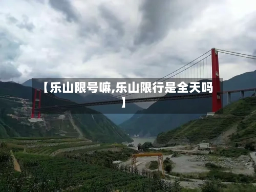 【乐山限号嘛,乐山限行是全天吗】-第2张图片