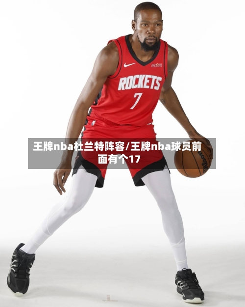 王牌nba杜兰特阵容/王牌nba球员前面有个17-第2张图片