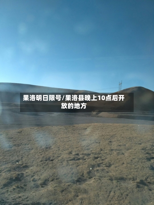 果洛明日限号/果洛县晚上10点后开放的地方