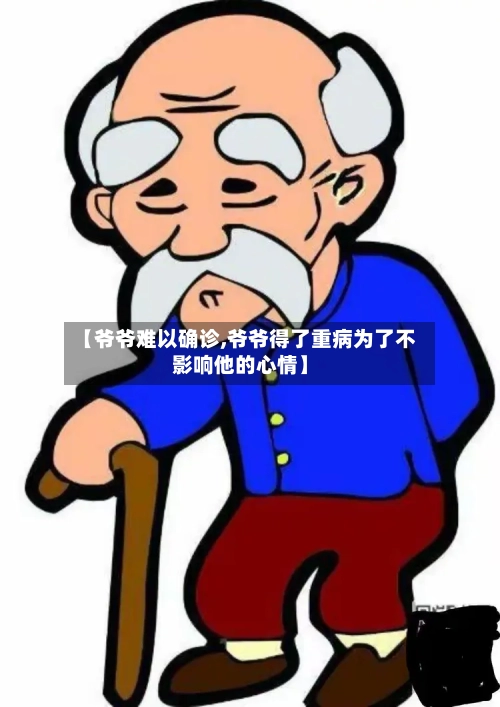 【爷爷难以确诊,爷爷得了重病为了不影响他的心情】-第2张图片