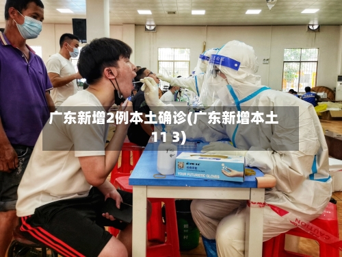 广东新增2例本土确诊(广东新增本土11 3)-第3张图片