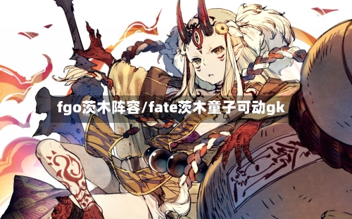 fgo茨木阵容/fate茨木童子可动gk-第2张图片