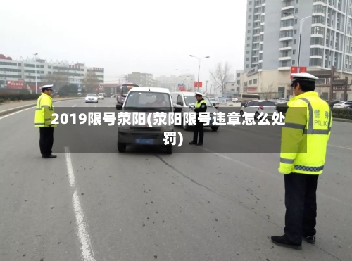 2019限号荥阳(荥阳限号违章怎么处罚)-第2张图片
