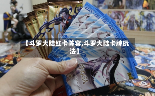 【斗罗大陆红卡阵容,斗罗大陆卡牌玩法】-第2张图片