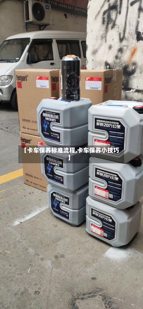【卡车保养标准流程,卡车保养小技巧】