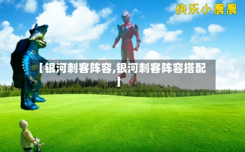 【银河刺客阵容,银河刺客阵容搭配】