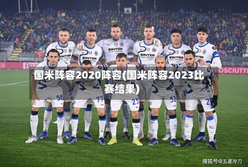 国米阵容2020阵容(国米阵容2023比赛结果)-第2张图片