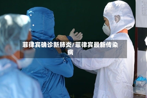 菲律宾确诊新肺炎/菲律宾最新传染病