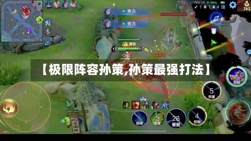 【极限阵容孙策,孙策最强打法】-第3张图片