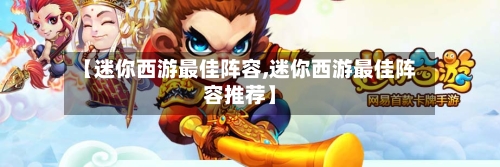 【迷你西游最佳阵容,迷你西游最佳阵容推荐】-第2张图片