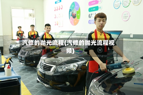 汽修的抛光流程(汽修的抛光流程视频)-第1张图片