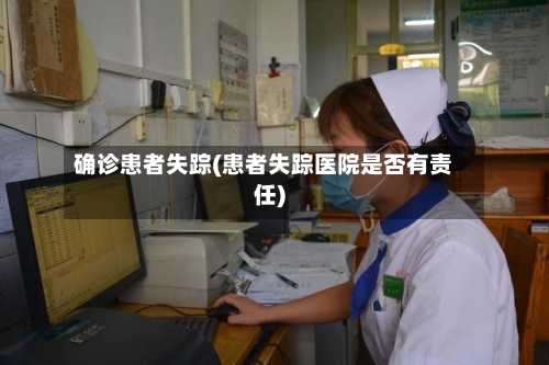 确诊患者失踪(患者失踪医院是否有责任)