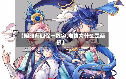 【阴阳师四保一阵容,电线为什么是两根】