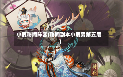 小鹿秘闻阵容(秘闻副本小鹿男第五层)-第2张图片