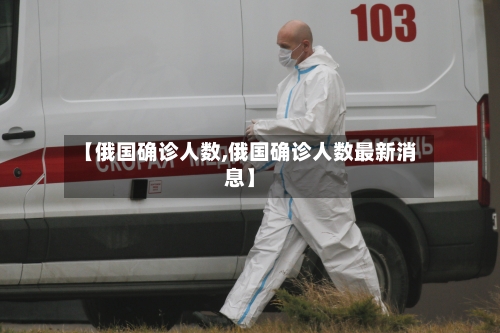 【俄国确诊人数,俄国确诊人数最新消息】-第2张图片