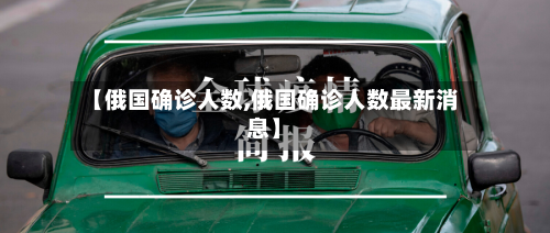 【俄国确诊人数,俄国确诊人数最新消息】-第3张图片