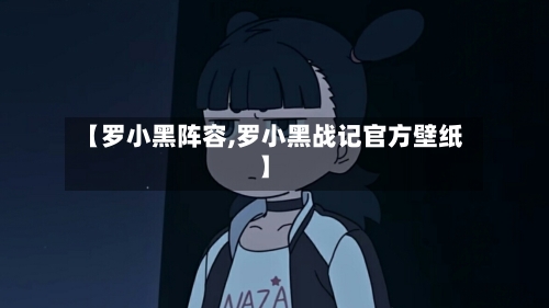 【罗小黑阵容,罗小黑战记官方壁纸】-第2张图片