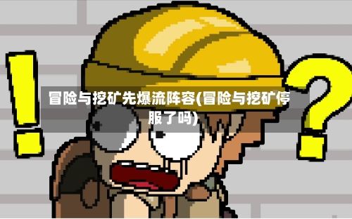 冒险与挖矿先爆流阵容(冒险与挖矿停服了吗)