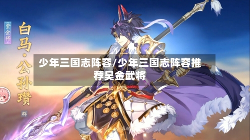 少年三国志阵容/少年三国志阵容推荐昊金武将