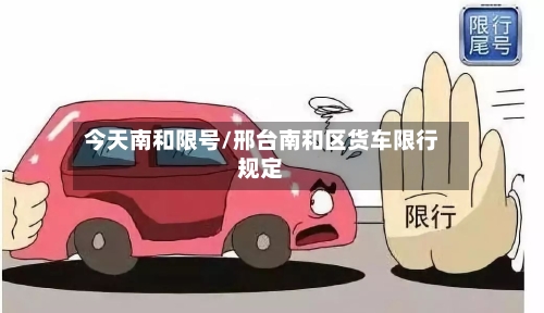 今天南和限号/邢台南和区货车限行规定