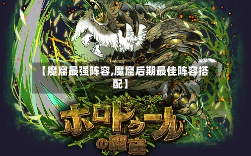 【魔窟最强阵容,魔窟后期最佳阵容搭配】-第2张图片