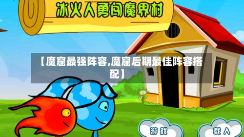 【魔窟最强阵容,魔窟后期最佳阵容搭配】-第3张图片