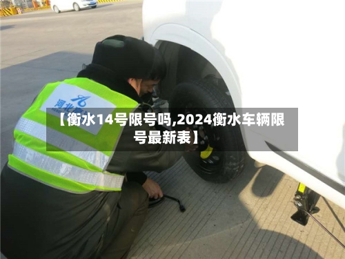 【衡水14号限号吗,2024衡水车辆限号最新表】