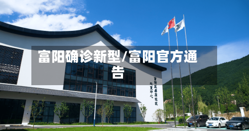 富阳确诊新型/富阳官方通告