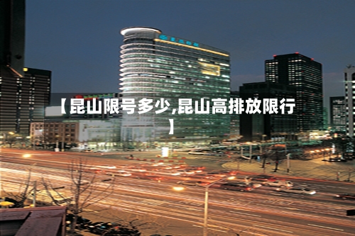 【昆山限号多少,昆山高排放限行】-第2张图片