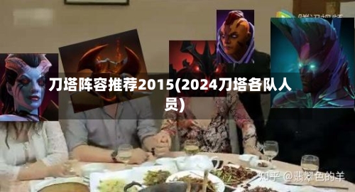 刀塔阵容推荐2015(2024刀塔各队人员)