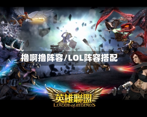撸啊撸阵容/LOL阵容搭配-第3张图片