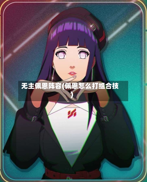 无主佩恩阵容(佩恩怎么打组合技)