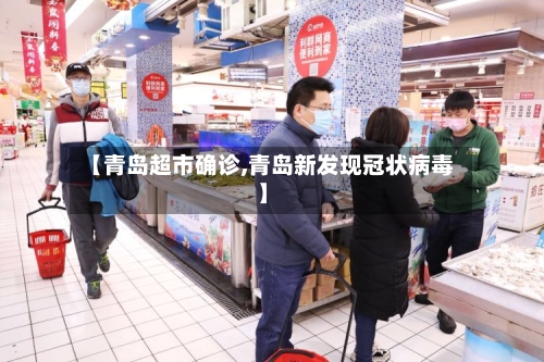 【青岛超市确诊,青岛新发现冠状病毒】-第2张图片