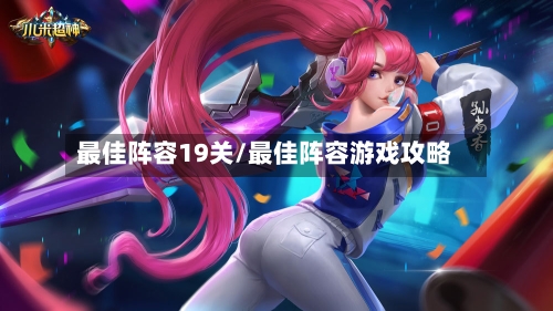 最佳阵容19关/最佳阵容游戏攻略
