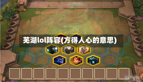芜湖lol阵容(方得人心的意思)-第2张图片
