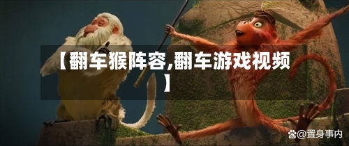 【翻车猴阵容,翻车游戏视频】-第3张图片