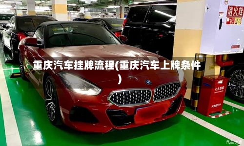 重庆汽车挂牌流程(重庆汽车上牌条件)
