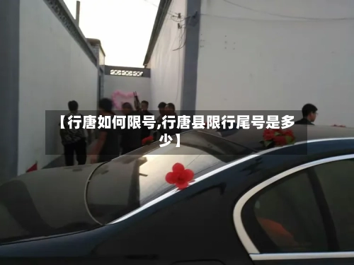 【行唐如何限号,行唐县限行尾号是多少】