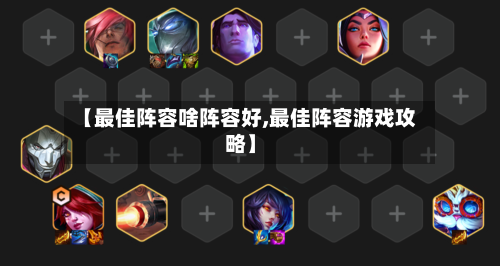 【最佳阵容啥阵容好,最佳阵容游戏攻略】-第2张图片