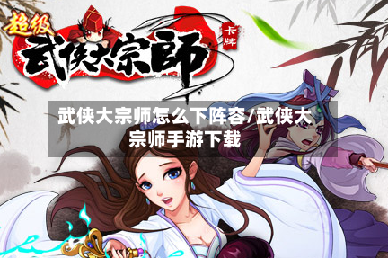 武侠大宗师怎么下阵容/武侠大宗师手游下载