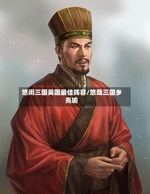 悠闲三国吴国最佳阵容/悠哉三国乡亮瑜