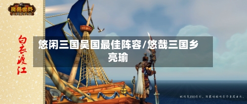 悠闲三国吴国最佳阵容/悠哉三国乡亮瑜-第3张图片