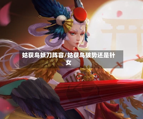 姑获鸟妖刀阵容/姑获鸟破势还是针女