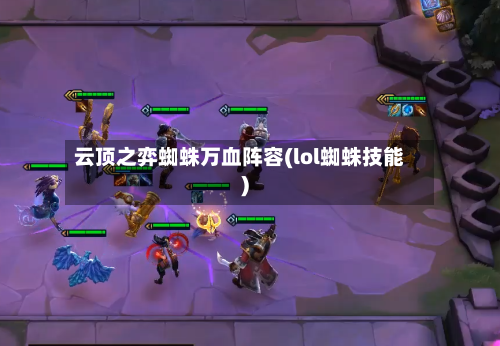 云顶之弈蜘蛛万血阵容(lol蜘蛛技能)