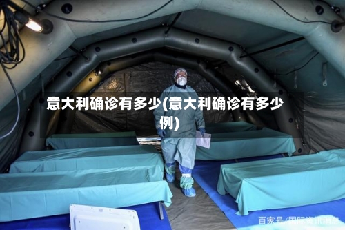 意大利确诊有多少(意大利确诊有多少例)-第3张图片