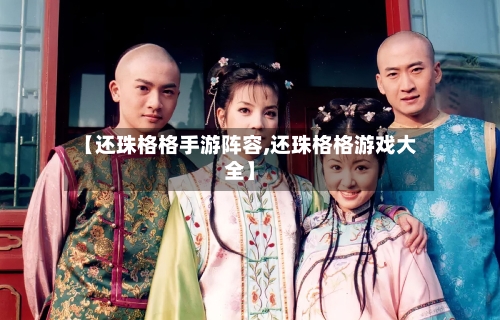 【还珠格格手游阵容,还珠格格游戏大全】-第3张图片