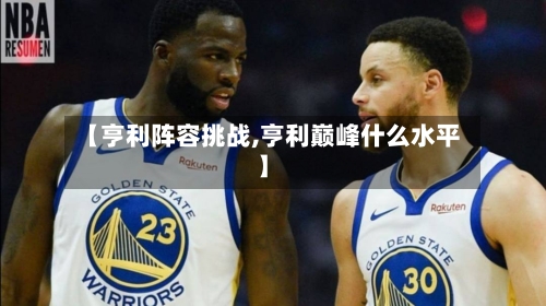 【亨利阵容挑战,亨利巅峰什么水平】