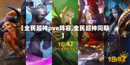 【全民超神pve阵容,全民超神同期】-第2张图片