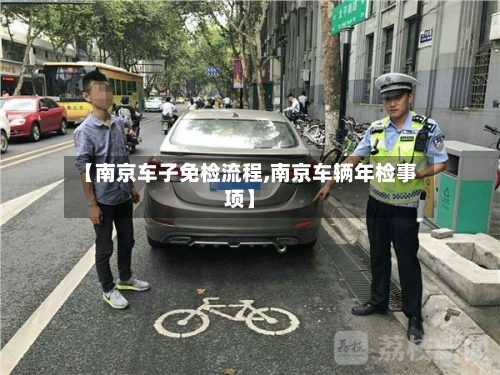 【南京车子免检流程,南京车辆年检事项】
